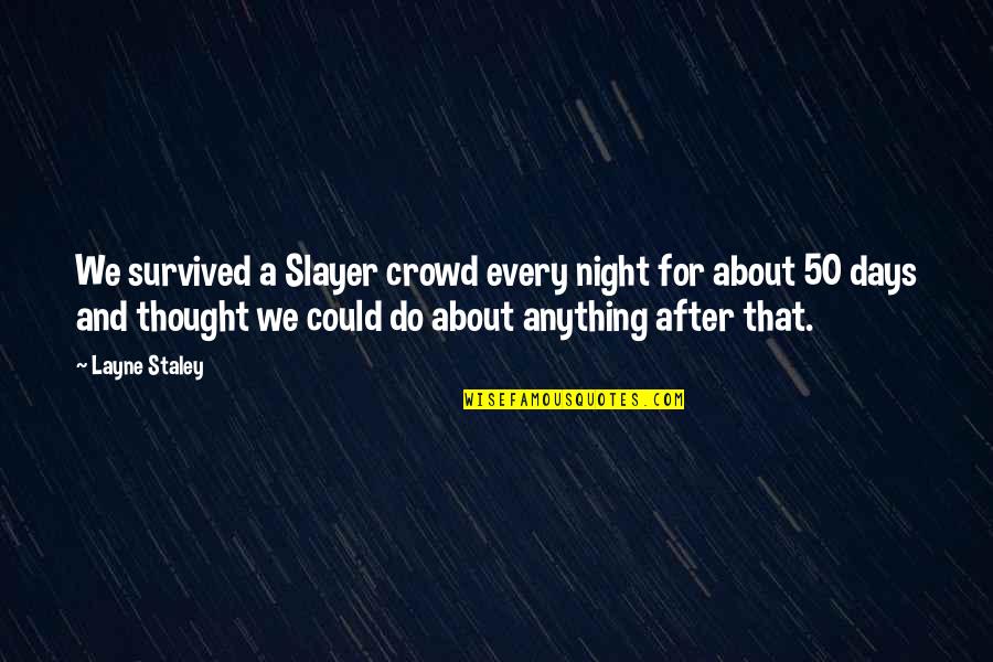 Slayer Quotes By Layne Staley: We survived a Slayer crowd every night for Slayer Quotes By Layne Staley: We survived a Slayer crowd every night for