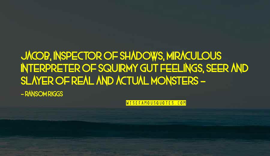 Slayer Quotes By Ransom Riggs: Jacob, inspector of shadows, miraculous interpreter of squirmy