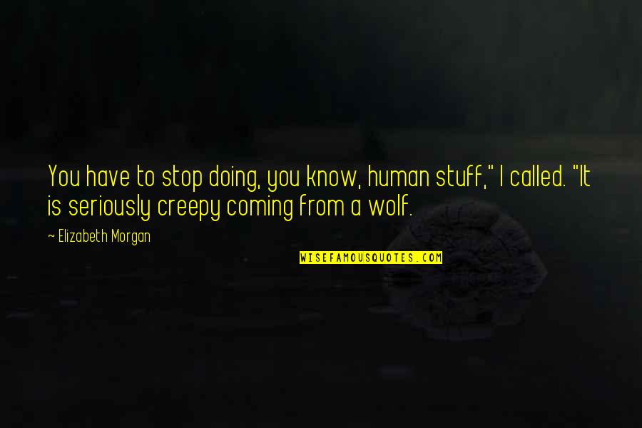 Slayers Quotes By Elizabeth Morgan: You have to stop doing, you know, human Slayers Quotes By Elizabeth Morgan: You have to stop doing, you know, human