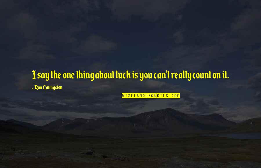 Slayers Revolution Quotes By Ron Livingston: I say the one thing about luck is Slayers Revolution Quotes By Ron Livingston: I say the one thing about luck is