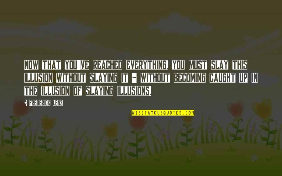 Slaying Quotes By Frederick Lenz: Now that you've reached everything, you must slay Slaying Quotes By Frederick Lenz: Now that you've reached everything, you must slay