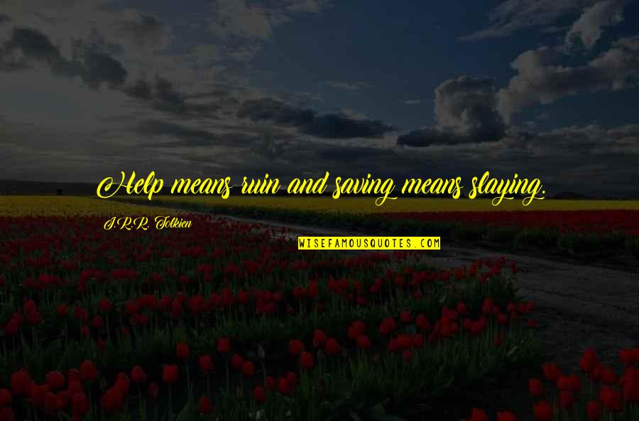 Slaying Quotes By J.R.R. Tolkien: Help means ruin and saving means slaying. Slaying Quotes By J.R.R. Tolkien: Help means ruin and saving means slaying.