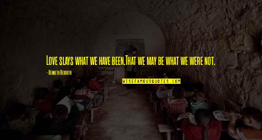 Slays Quotes By Kenneth Rexroth: Love slays what we have been,That we may Slays Quotes By Kenneth Rexroth: Love slays what we have been,That we may