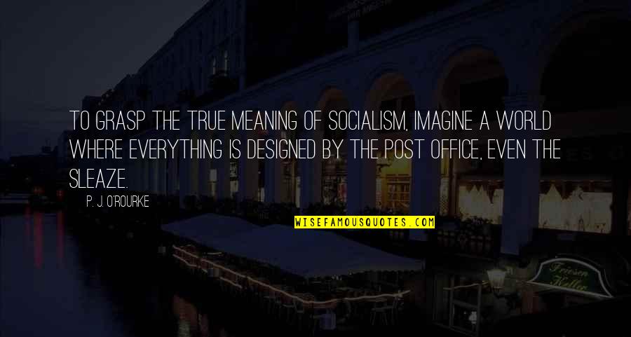 Sleaze Quotes By P. J. O'Rourke: To grasp the true meaning of socialism, imagine