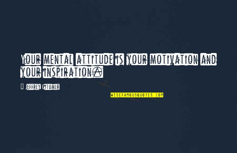 Sleazeball Quotes By Jeffrey Gitomer: Your mental attitude is your motivation and your