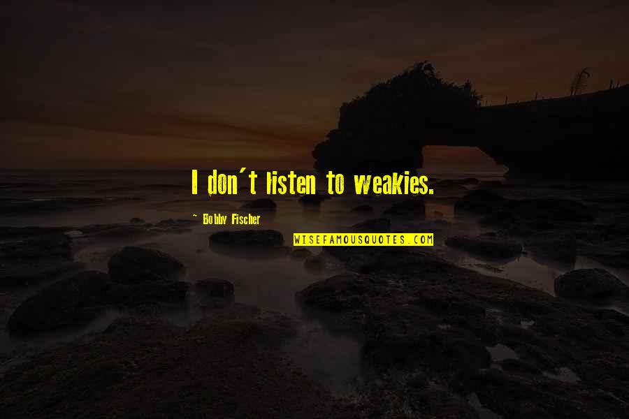 Sleazestation Quotes By Bobby Fischer: I don't listen to weakies. Sleazestation Quotes By Bobby Fischer: I don't listen to weakies.