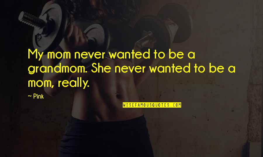 Sleazestation Quotes By Pink: My mom never wanted to be a grandmom.