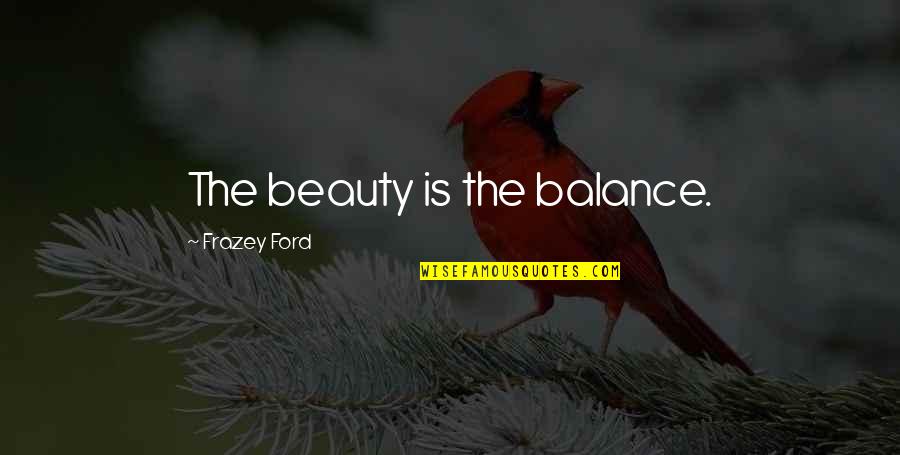 Sleazy Guys Quotes By Frazey Ford: The beauty is the balance.