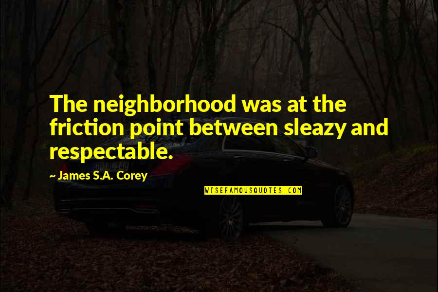 Sleazy Quotes By James S.A. Corey: The neighborhood was at the friction point between Sleazy Quotes By James S.A. Corey: The neighborhood was at the friction point between
