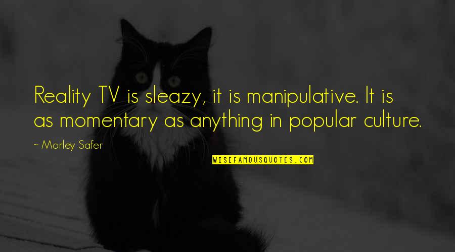 Sleazy Quotes By Morley Safer: Reality TV is sleazy, it is manipulative. It Sleazy Quotes By Morley Safer: Reality TV is sleazy, it is manipulative. It