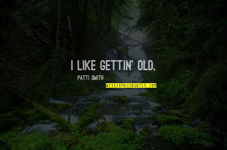 Slechte Mensen Quotes By Patti Smith: I like gettin' old.