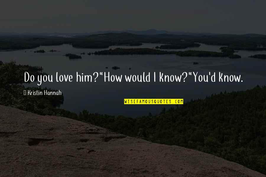 Sledder Ty Quotes By Kristin Hannah: Do you love him?"How would I know?"You'd know. Sledder Ty Quotes By Kristin Hannah: Do you love him?"How would I know?"You'd know.