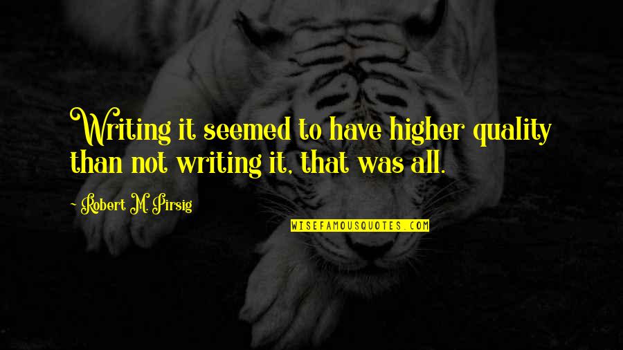 Sledging Vs Sledding Quotes By Robert M. Pirsig: Writing it seemed to have higher quality than