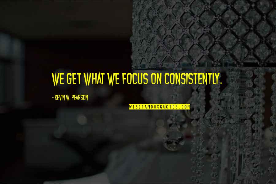 Sledilnik Quotes By Kevin W. Pearson: We get what we focus on consistently. Sledilnik Quotes By Kevin W. Pearson: We get what we focus on consistently.