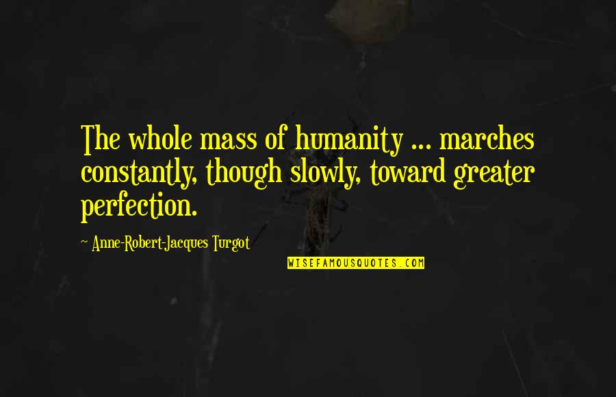 Sledovn Zsilky Quotes By Anne-Robert-Jacques Turgot: The whole mass of humanity ... marches constantly, Sledovn Zsilky Quotes By Anne-Robert-Jacques Turgot: The whole mass of humanity ... marches constantly,