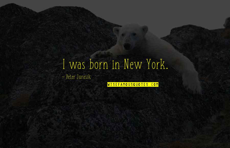Sledovn Zsilky Quotes By Peter Jurasik: I was born in New York. Sledovn Zsilky Quotes By Peter Jurasik: I was born in New York.