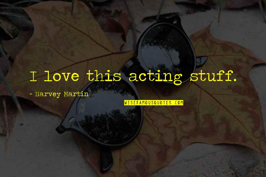 Sleds Of Stafford Quotes By Harvey Martin: I love this acting stuff. Sleds Of Stafford Quotes By Harvey Martin: I love this acting stuff.