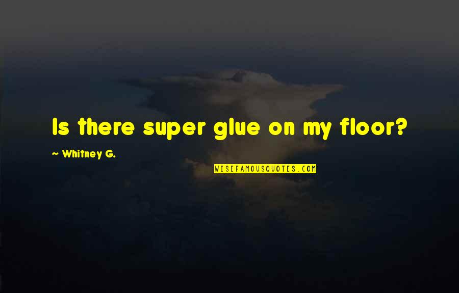 Sleeker Iwatch Quotes By Whitney G.: Is there super glue on my floor? Sleeker Iwatch Quotes By Whitney G.: Is there super glue on my floor?