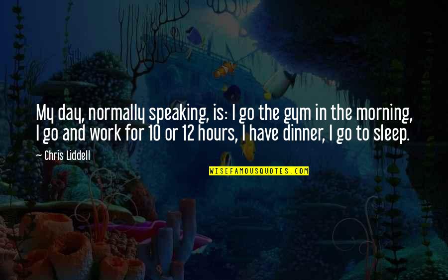 Sleep All Day Quotes By Chris Liddell: My day, normally speaking, is: I go the Sleep All Day Quotes By Chris Liddell: My day, normally speaking, is: I go the