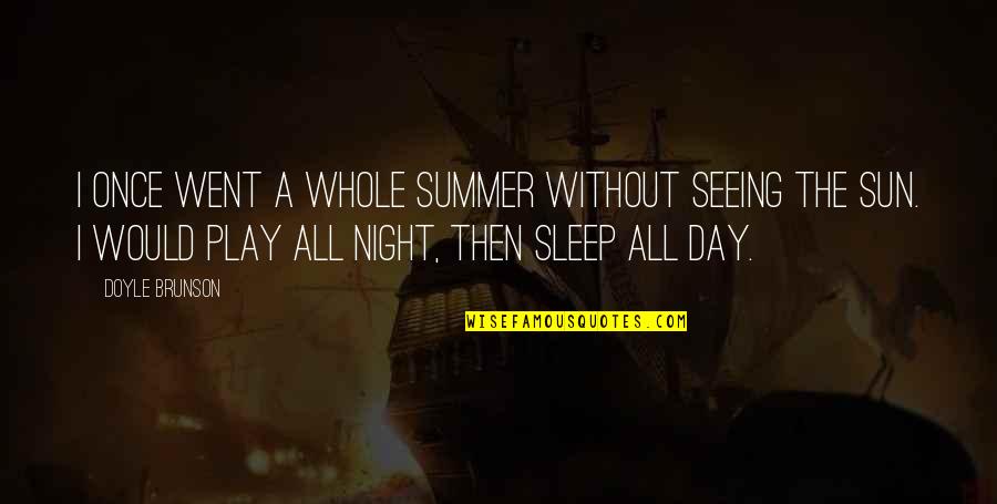 Sleep All Day Quotes By Doyle Brunson: I once went a whole summer without seeing Sleep All Day Quotes By Doyle Brunson: I once went a whole summer without seeing