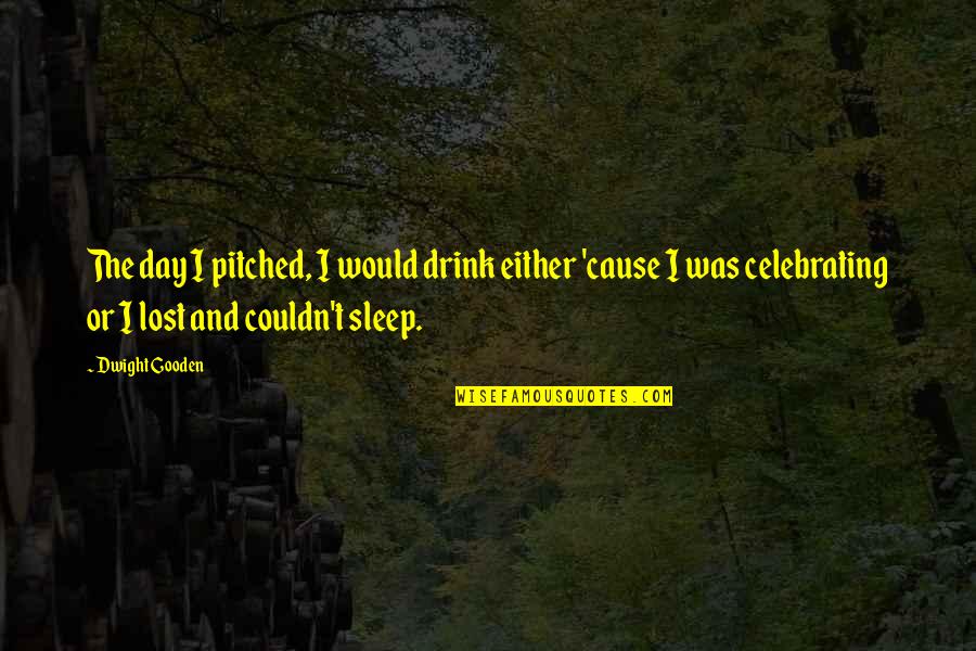 Sleep All Day Quotes By Dwight Gooden: The day I pitched, I would drink either Sleep All Day Quotes By Dwight Gooden: The day I pitched, I would drink either