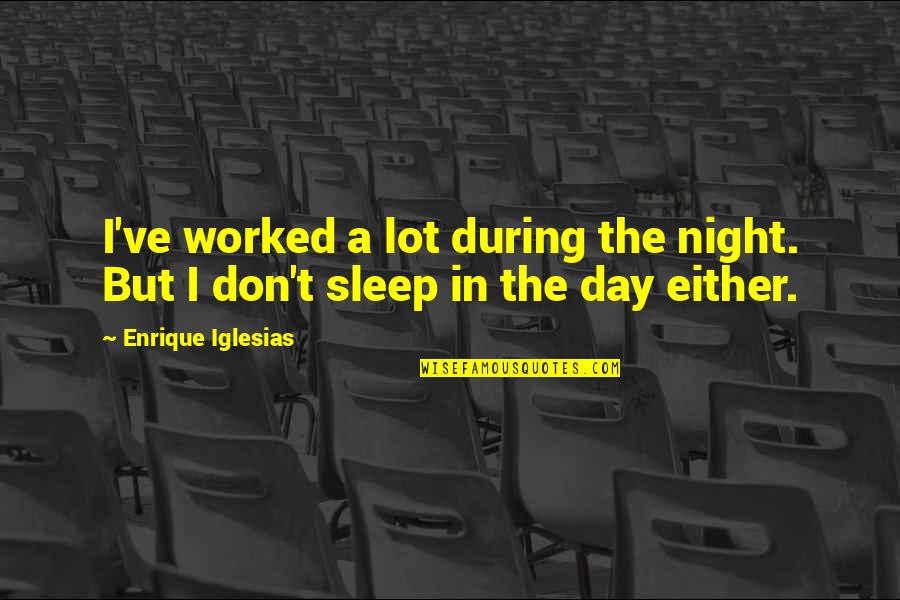 Sleep All Day Quotes By Enrique Iglesias: I've worked a lot during the night. But Sleep All Day Quotes By Enrique Iglesias: I've worked a lot during the night. But