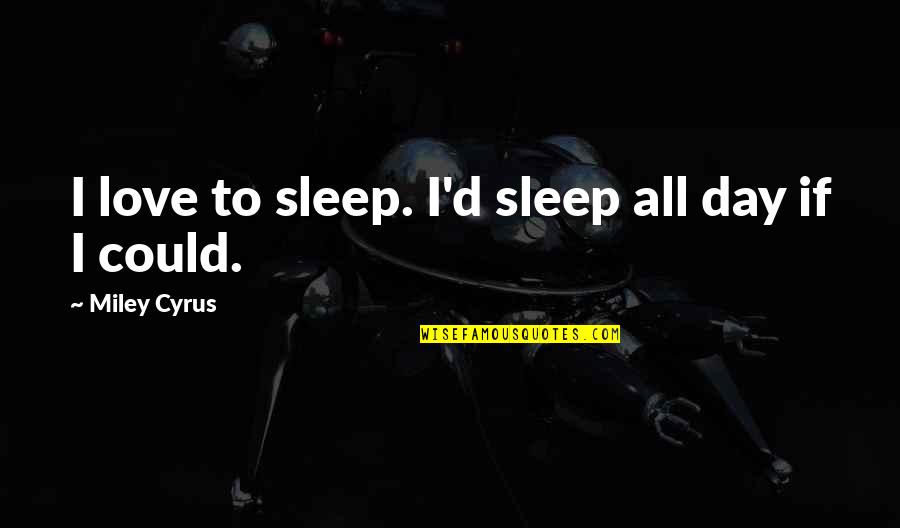 Sleep All Day Quotes By Miley Cyrus: I love to sleep. I'd sleep all day
