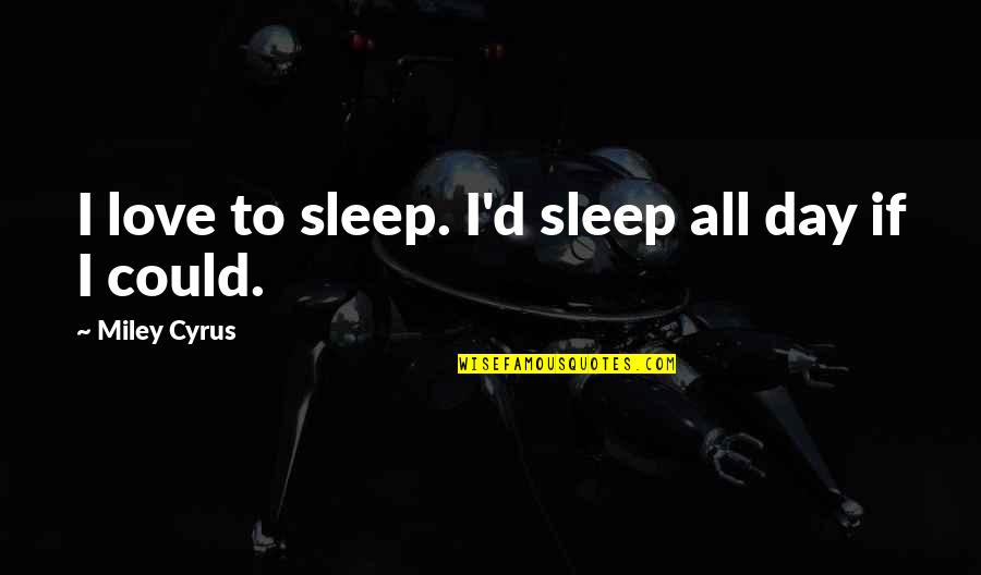 Sleep All Day Quotes By Miley Cyrus: I love to sleep. I'd sleep all day Sleep All Day Quotes By Miley Cyrus: I love to sleep. I'd sleep all day