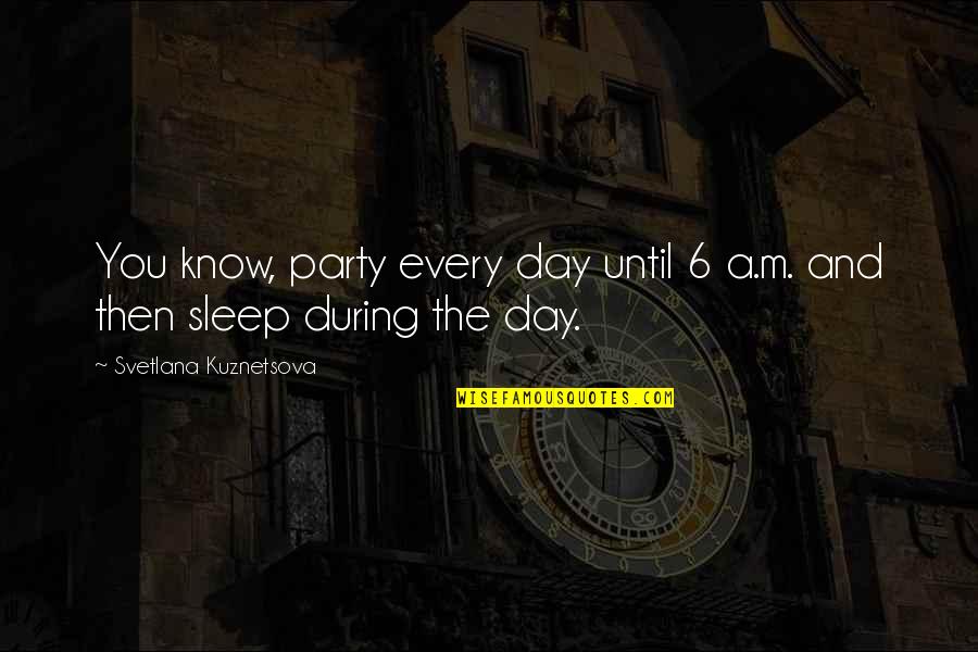 Sleep All Day Quotes By Svetlana Kuznetsova: You know, party every day until 6 a.m. Sleep All Day Quotes By Svetlana Kuznetsova: You know, party every day until 6 a.m.