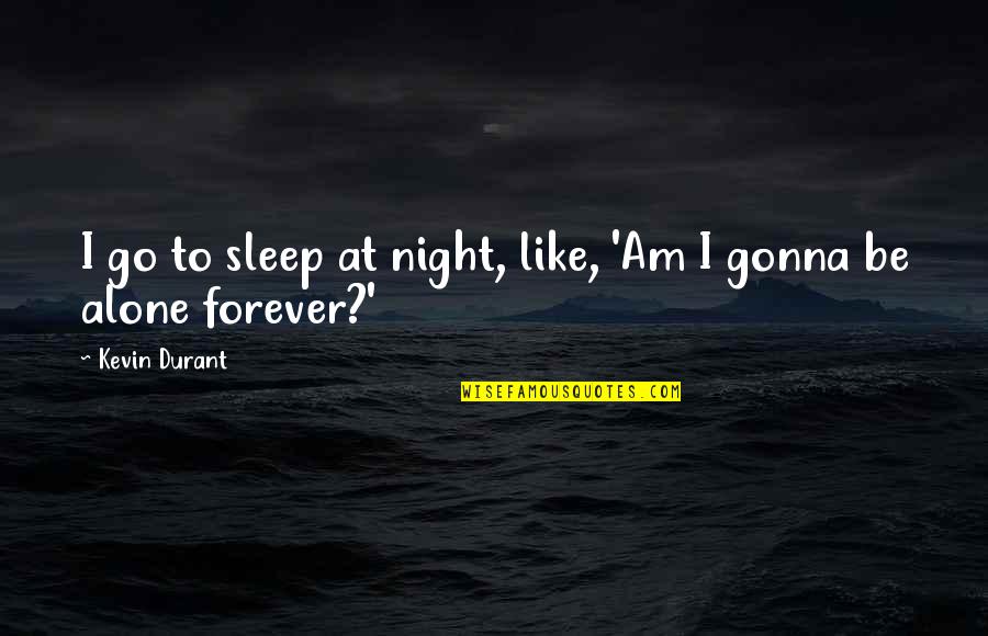 Sleep Alone Quotes By Kevin Durant: I go to sleep at night, like, 'Am Sleep Alone Quotes By Kevin Durant: I go to sleep at night, like, 'Am