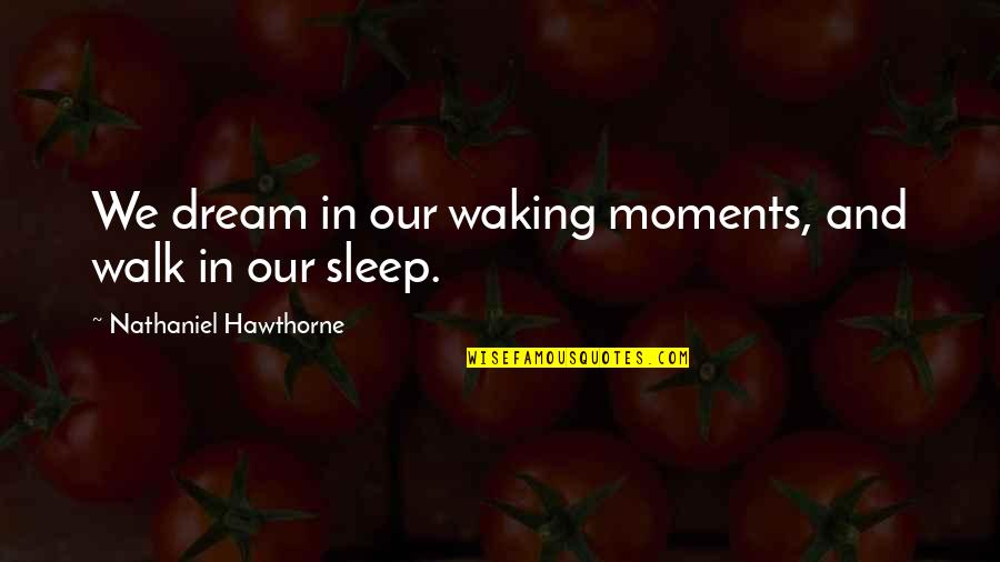 Sleep And Dream Quotes By Nathaniel Hawthorne: We dream in our waking moments, and walk