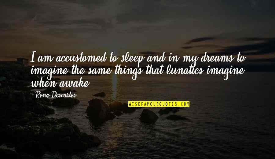 Sleep And Dreams Quotes By Rene Descartes: I am accustomed to sleep and in my