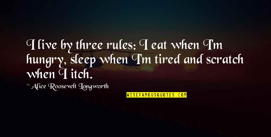 Sleep And Eat Quotes By Alice Roosevelt Longworth: I live by three rules: I eat when