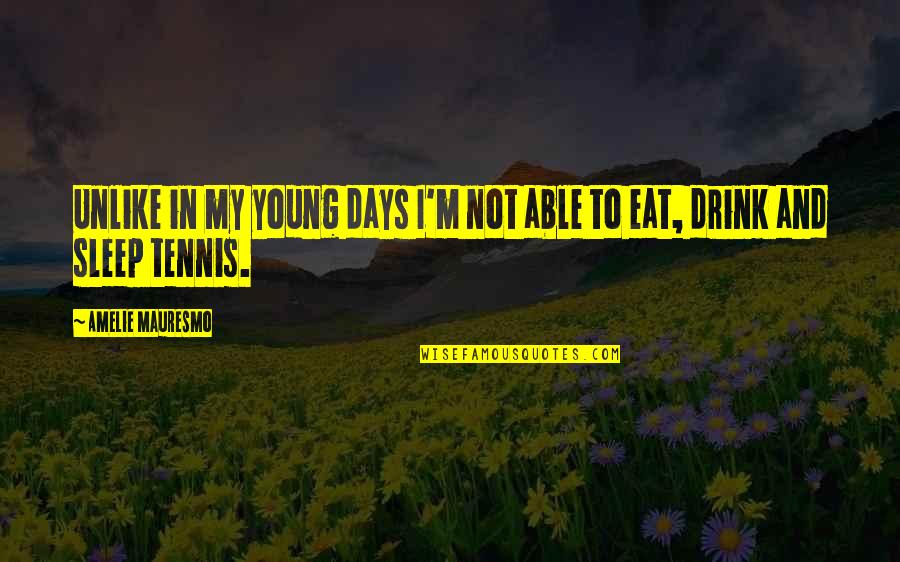Sleep And Eat Quotes By Amelie Mauresmo: Unlike in my young days I'm not able