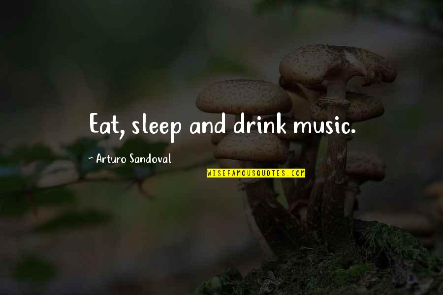 Sleep And Eat Quotes By Arturo Sandoval: Eat, sleep and drink music.