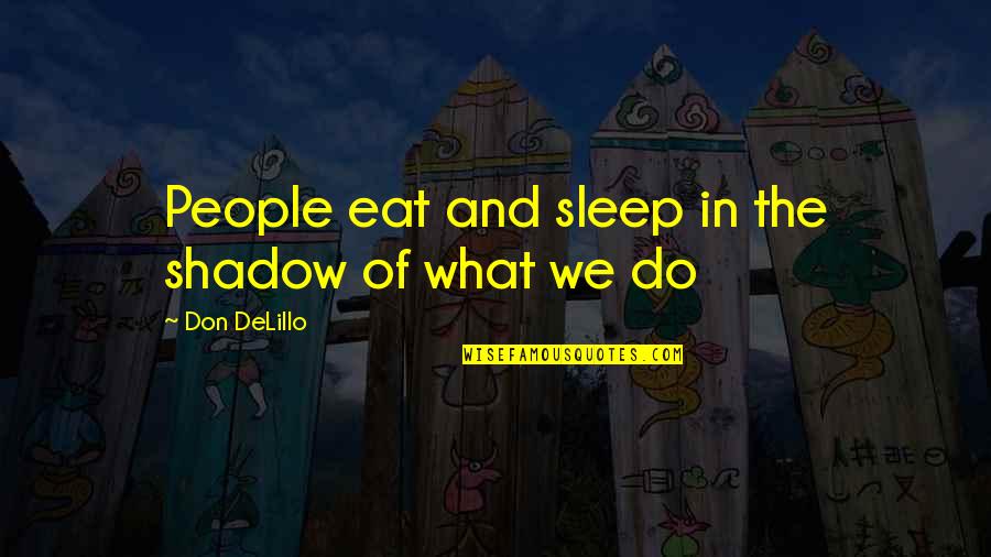 Sleep And Eat Quotes By Don DeLillo: People eat and sleep in the shadow of