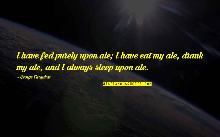 Sleep And Eat Quotes By George Farquhar: I have fed purely upon ale; I have