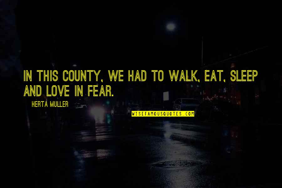 Sleep And Eat Quotes By Herta Muller: In this county, we had to walk, eat,