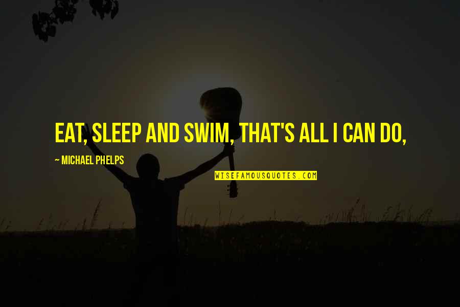 Sleep And Eat Quotes By Michael Phelps: Eat, sleep and swim, that's all I can