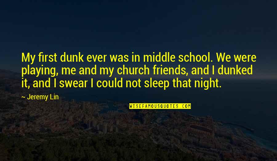 Sleep And School Quotes By Jeremy Lin: My first dunk ever was in middle school. Sleep And School Quotes By Jeremy Lin: My first dunk ever was in middle school.