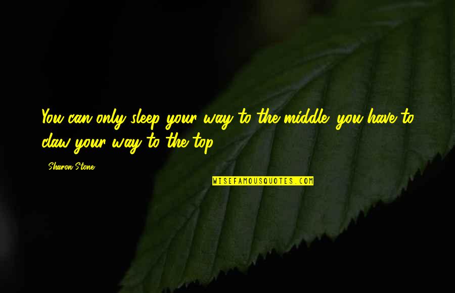 Sleep And Success Quotes By Sharon Stone: You can only sleep your way to the