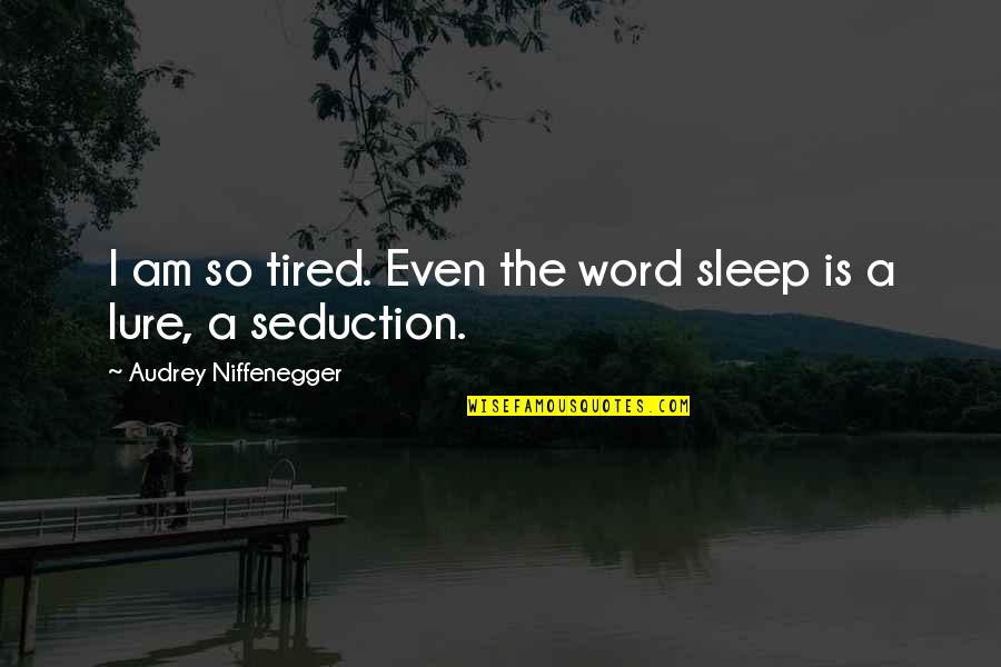 Sleep And Tired Quotes By Audrey Niffenegger: I am so tired. Even the word sleep
