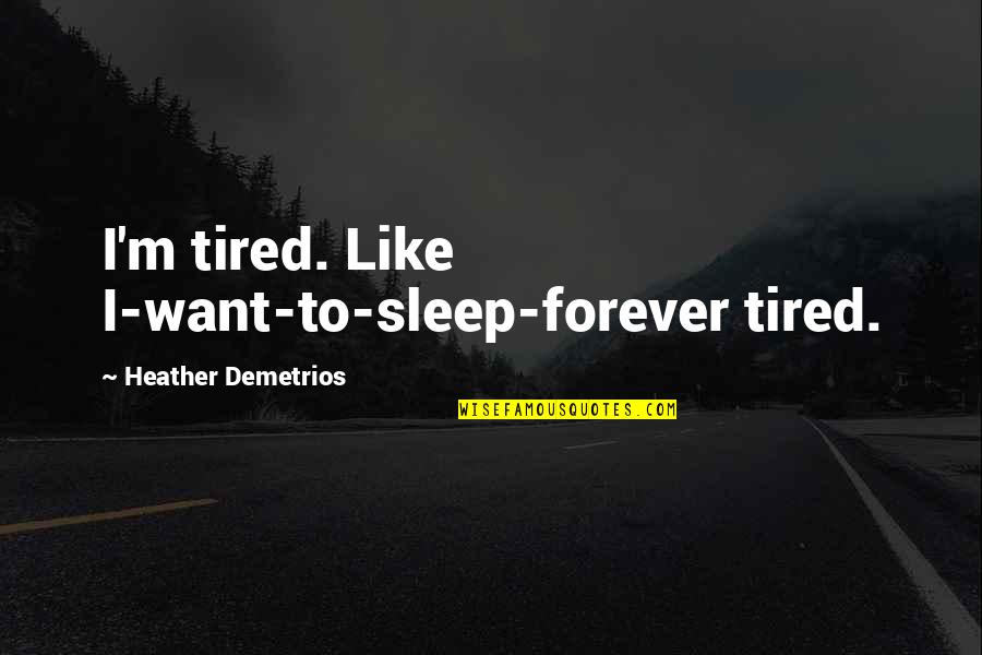 Sleep And Tired Quotes By Heather Demetrios: I'm tired. Like I-want-to-sleep-forever tired.