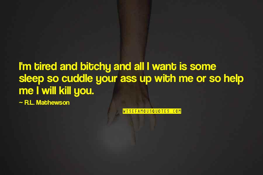 Sleep And Tired Quotes By R.L. Mathewson: I'm tired and bitchy and all I want