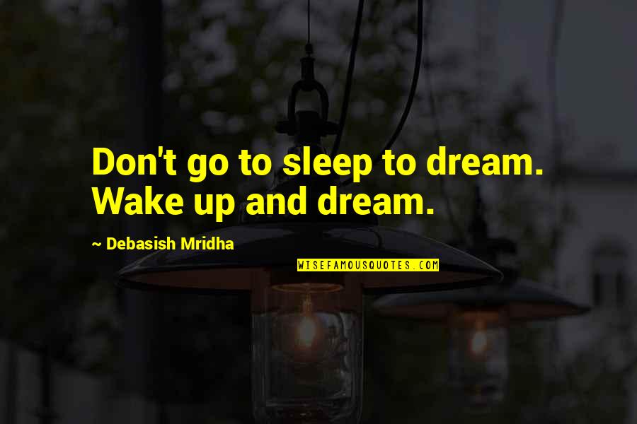 Sleep And Wake Up Quotes By Debasish Mridha: Don't go to sleep to dream. Wake up