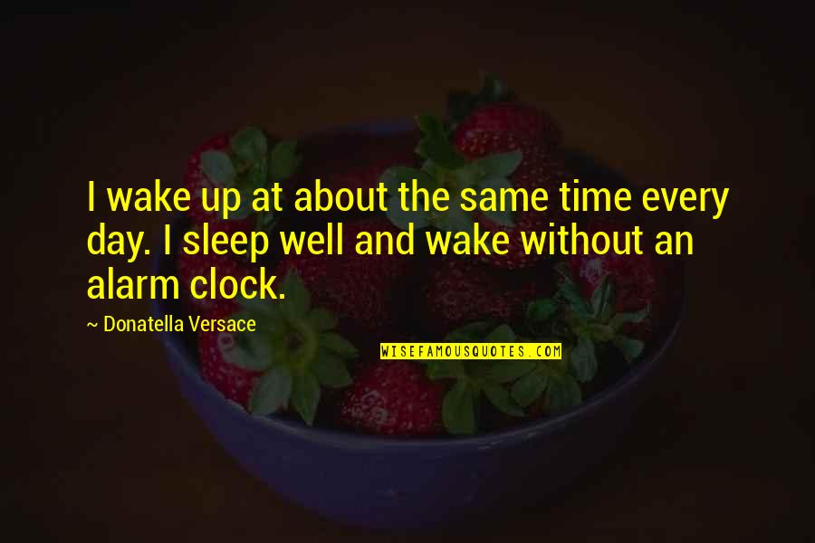 Sleep And Wake Up Quotes By Donatella Versace: I wake up at about the same time
