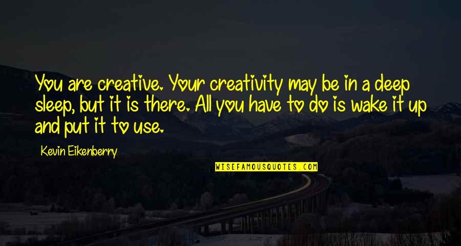 Sleep And Wake Up Quotes By Kevin Eikenberry: You are creative. Your creativity may be in