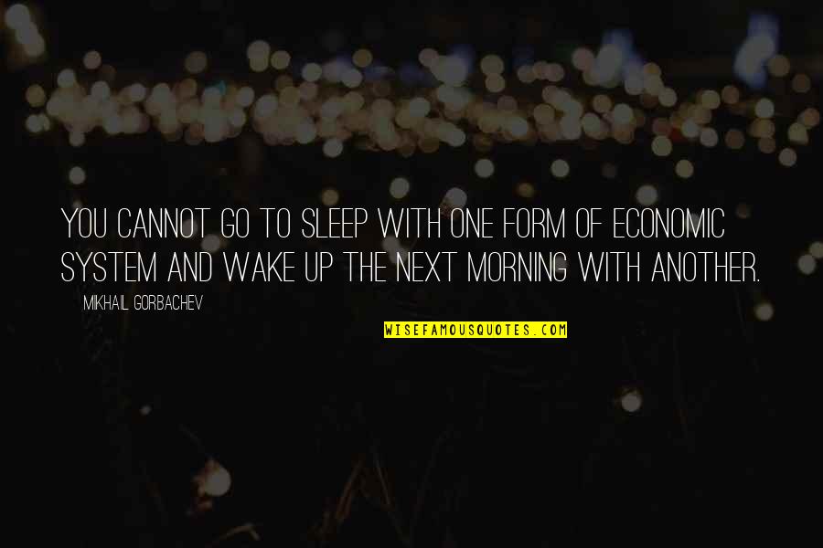 Sleep And Wake Up Quotes By Mikhail Gorbachev: You cannot go to sleep with one form