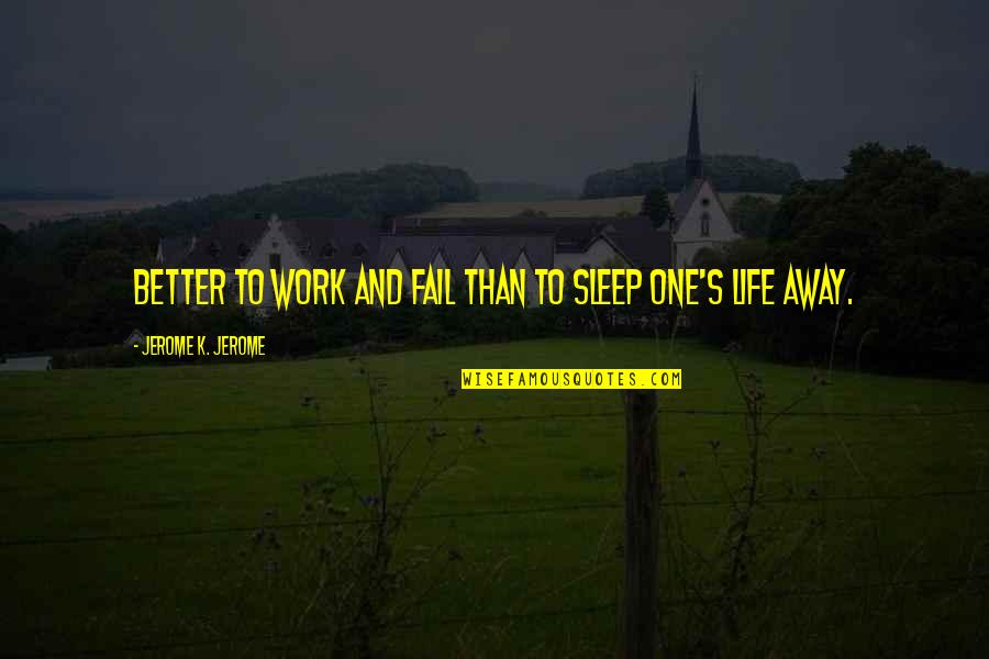 Sleep And Work Quotes By Jerome K. Jerome: Better to work and fail than to sleep