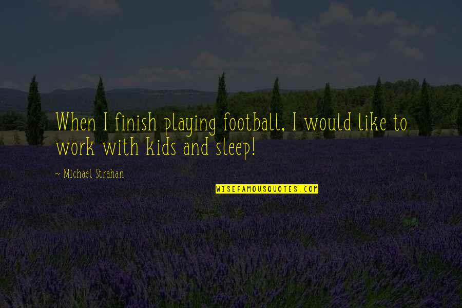 Sleep And Work Quotes By Michael Strahan: When I finish playing football, I would like